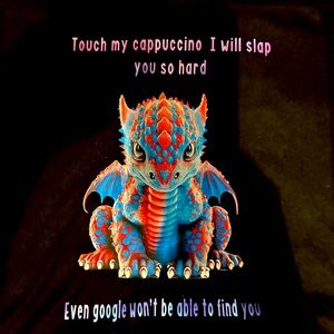 Touch my Capuchino I will slap you so hard Even Google won’t be able to find you